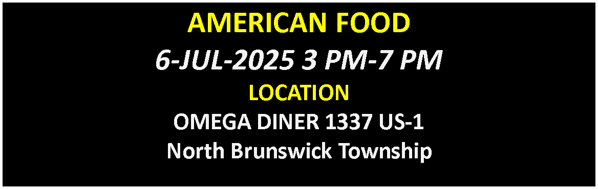 Text Box: AMERICAN FOOD6-JUL-2025 3 PM-7 PMLOCATIONOMEGA DINER 1337 US-1North Brunswick Township
